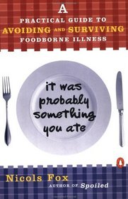 It Was Probably Something You Ate: A Practical Guide to Avoiding and Surviving Foodborne Illness