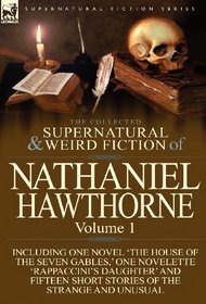 The Collected Supernatural and Weird Fiction of Nathaniel Hawthorne: Volume 1-Including One Novel 'The House of the Seven Gables, ' One Novelette 'Rap