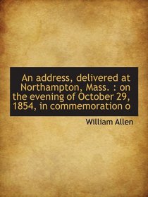 An address, delivered at Northampton, Mass. : on the evening of October 29, 1854, in commemoration o