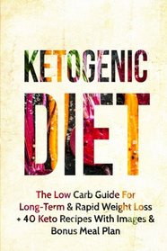 Ketogenic Diet: The Low Carb Guide for Long-Term & Rapid Weight Loss + 40 Keto Recipes with Images & Bonus Meal Plan (Ketogenic Diet, Low Carb, Ketogenic Diet For Beginners, Paleo)