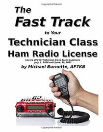 The Fast Track to Your Technician Class Ham Radio License: Covers all FCC Technician Class Exam Questions July 1, 2018 until June 30, 2022 (Fast Track Ham License)