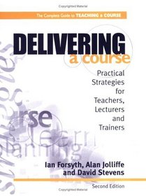 Delivering a Course: Practical Strategies for Teachers, Lecturers and Trainers (2nd ed) (Complete Guide to Teaching a Course)