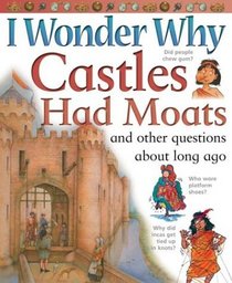 I Wonder Why Castles had Moats : and Other Questions About Long Ago (I Wonder Why)