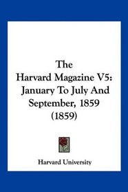 The Harvard Magazine V5: January To July And September, 1859 (1859)