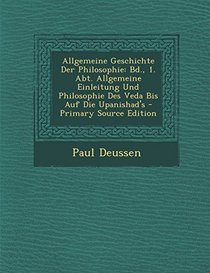 Allgemeine Geschichte Der Philosophie: Bd., 1. Abt. Allgemeine Einleitung Und Philosophie Des Veda Bis Auf Die Upanishad's - Primary Source Edition (German Edition)