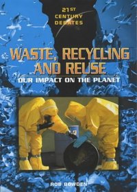 Waste, Recycling and Reuse: Our Impact on the Planet (21st Century Debates)