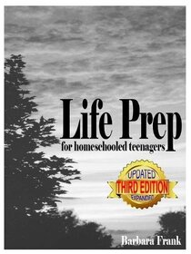 Life Prep for Homeschooled Teenagers, Third Edition: A Parent-Friendly Curriculum For Teaching Teens About Credit Cards, Auto And Health Insurance, ... Becoming Debt-Free While Living Their Values