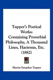 Tupper's Poetical Works: Containing Proverbial Philosophy, A Thousand Lines, Hactenus, Etc. (1882)
