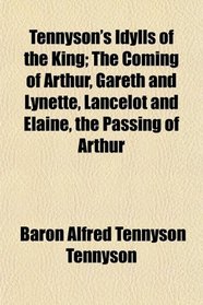 Tennyson's Idylls of the King; The Coming of Arthur, Gareth and Lynette, Lancelot and Elaine, the Passing of Arthur