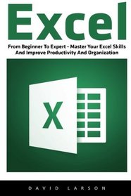 Excel: From Beginner To Expert - Master Your Excel Skills And Improve Productivity And Organization (Excel 2013, Excel VBA, Excel 2010)