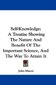Self-Knowledge: A Treatise Showing The Nature And Benefit Of The Important Science, And The Way To Attain It