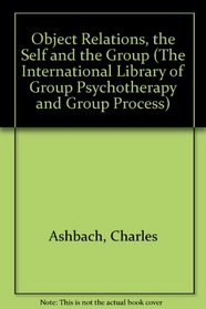 Object Relations, the Self, and the Group: A Conceptual Paradigm (International Library of Group Psychotherapy and Group Process)