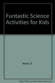Funtastic Science Activities for Kids (Funtastic Science Activities for Kids)