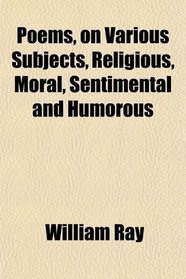 Poems, on Various Subjects, Religious, Moral, Sentimental and Humorous