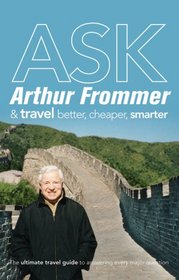 Ask Arthur Frommer: And Travel Better, Cheaper, Smarter (500 Places)