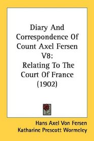 Diary And Correspondence Of Count Axel Fersen V8: Relating To The Court Of France (1902)