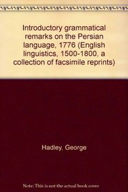 Introductory grammatical remarks on the Persian language, 1776 (English linguistics, 1500-1800; a collection of facsimile reprints)
