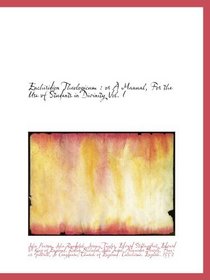 Enchiridion Theologicum : or A Manual, For the Use of Students in Divinity Vol. I