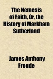 The Nemesis of Faith, Or, The History of Markham Sutherland