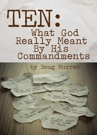 Ten: What God Really Meant by His Commandments