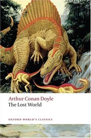 The Lost World: Being an Account of the Recent Amazing Adventures of Professor George E. Challenger, Lord John Roxton, Professor Summerlee, and Mr E.D. ... the Daily Gazette (Oxford World's Classics)
