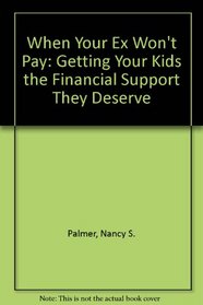 When Your Ex Won't Pay: Getting Your Kids the Financial Support They Deserve