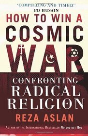 How to Win a Cosmic War: Confronting Radical Religions. Reza Aslan