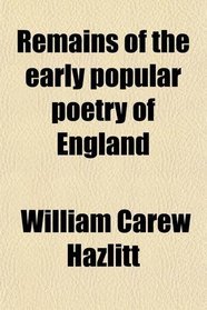 Remains of the early popular poetry of England