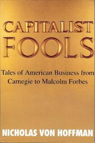 Capitalist Fools: Tales of American Business from Carnegie to Malcolm Forbes