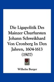 Die Ligapolitik Des Mainzer Churfursten Johann Schweikhard Von Cronberg In Den Jahren, 1604-1613 (1907) (German Edition)