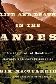 Life and Death in the Andes: On the Trail of Bandits, Heroes, and Revolutionaries