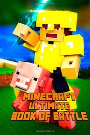 Minecraft Ultimate Book of Battle: Spectacular All-in-One Minecraft Combat Guide. Intelligent Suggestions and Awesome Strategies to Win Every PvP and Mob Fight. A Treasure For All Minecraft Fans!
