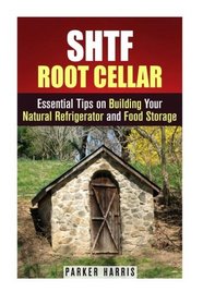 SHTF Root Cellar: Essential Tips on Building Your Natural Refrigerator and Food Storage (DIY Hacks & Food Storage)