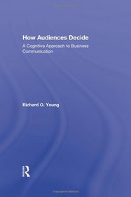 How Audiences Decide: A Cognitive Approach to Business Communication