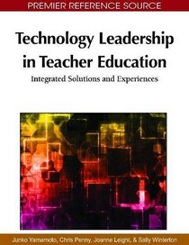 Technology Leadership in Teacher Education: Integrated Solutions and Experiences (Premier Reference Source)