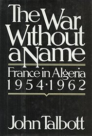 The War Without a Name: France in Algeria, 1954-1962