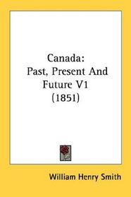 Canada: Past, Present And Future V1 (1851)