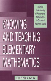 Knowing and Teaching Elementary Mathematics: Teachers' Understanding of Fundamental Mathematics in China and the United States (Studies in Mathematical Thinking and Learning.)