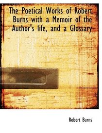 The Poetical Works of Robert Burns  with a Memoir of the Author's life, and a Glossary