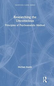 Researching the Unconscious: Principles of Psychoanalytic Method (Tavistock Clinic Series)