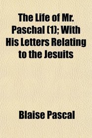 The Life of Mr. Paschal (1); With His Letters Relating to the Jesuits