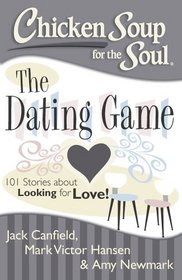 Chicken Soup for the Soul: The Dating Game: 101 Stories about Looking for Love!