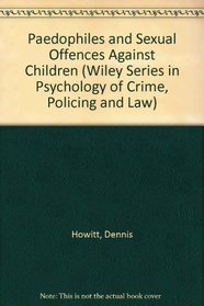 Paedophiles and Sexual Offences Against Children (Wiley Series in the Psychology of Crime, Policing and Law)