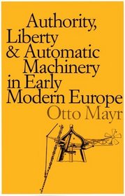 Authority, Liberty, and Automatic Machinery in Early Modern Europe (Johns Hopkins Studies in the History of Technology)