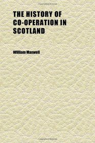 The History of Co-Operation in Scotland; Its Inception and Its Leaders