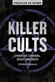 Killer Cults: Stories of Charisma, Deceit, and Death (Volume 3) (Profiles in Crime)