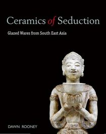Ceramics of Seduction: Glazed Wares from South East Asia