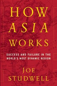 How Asia Works: Success and Failure in the World's Most Dynamic Region