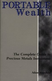 Portable Wealth: The Complete Guide to Precious Metals Investment