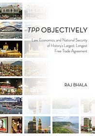 TPP Objectively: Law, Economics, and National Security of History's Largest, Longest Free Trade Agreement